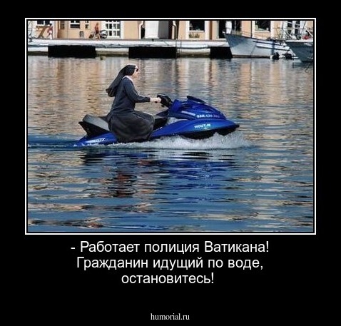 - Работает полиция Ватикана! Гражданин идущий по воде, остановитесь! 
