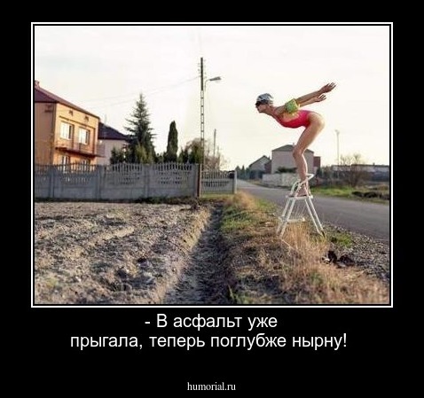 - В асфальт уже прыгала, теперь поглубже нырну!