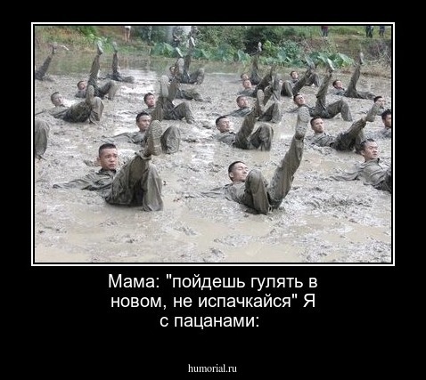 Мама: "пойдешь гулять в новом, не испачкайся"
Я с пацанами: