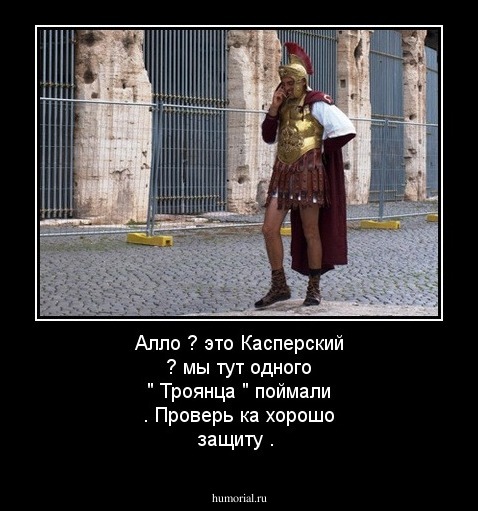 Алло ? это Касперский ? мы тут одного " Троянца " поймали . Проверь ка хорошо защиту .