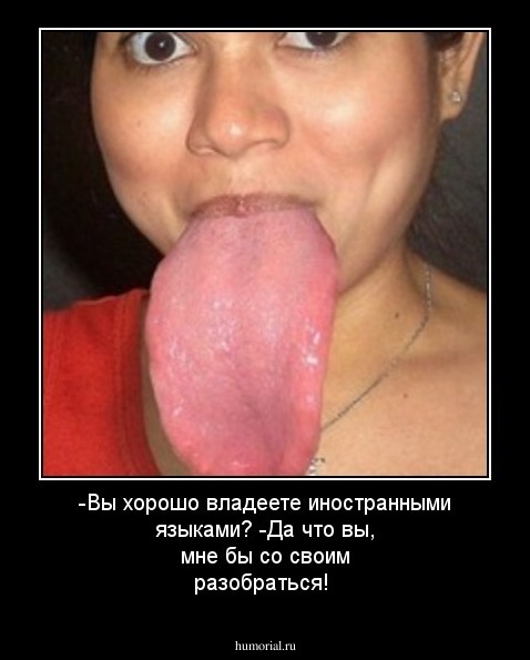 -Вы хорошо владеете иностранными языками?
-Да что вы, мне бы со своим разобраться!