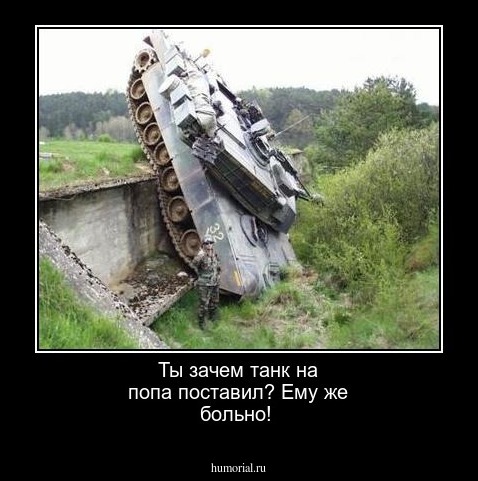 Ты зачем танк на попа поставил? Ему же больно!