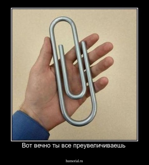Вот вечно ты все преувеличиваешь 