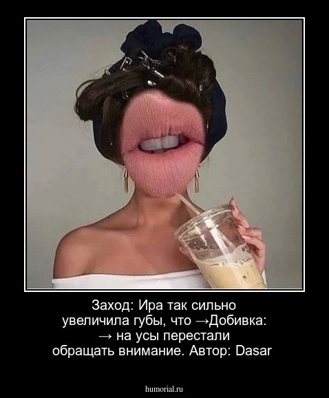 Заход: Ира так сильно увеличила губы, что →Добивка: → на усы перестали обращать внимание. Автор: Dasar
