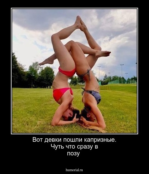 Вот девки пошли капризные. Чуть что сразу в позу 