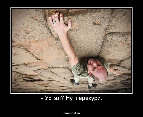 - Устал? Ну, перекури.