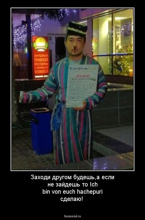 Заходи другом будешь,а если не зайдешь то Ich bin von euch hachepuri сделаю!