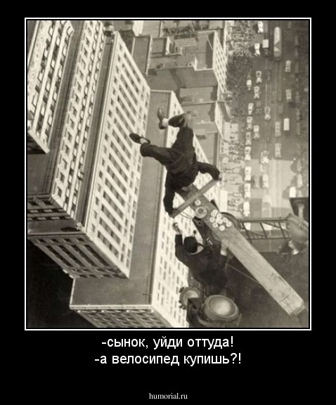 -сынок, уйди оттуда!
-а велосипед купишь?!