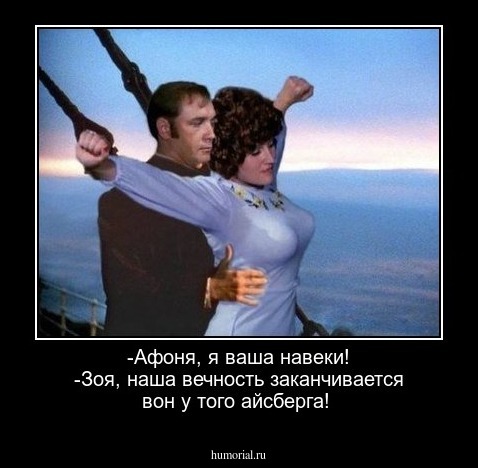 -Афоня, я ваша навеки!
-Зоя, наша вечность заканчивается вон у того айсберга!
