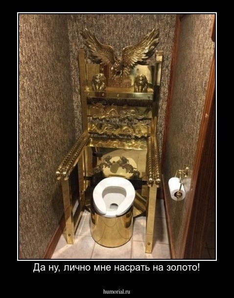 Да ну, лично мне насрать на золото!