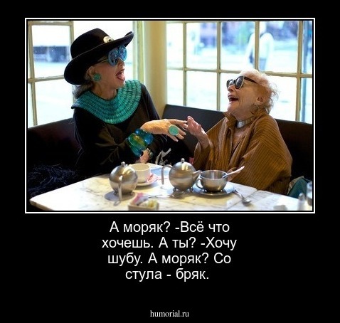 А моряк?
-Всё что хочешь.
А ты?
-Хочу шубу.
А моряк?
Со стула - бряк.