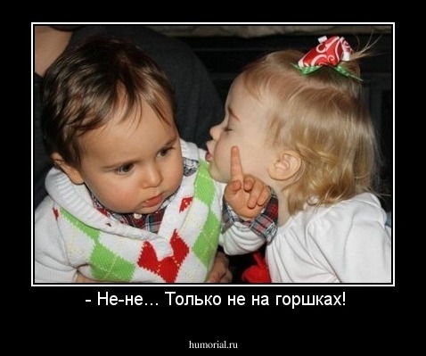  - Не-не... Только не на горшках!
