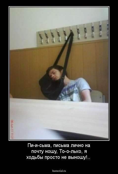 Пи-и-сьма, письма лично на почту ношу, 
То-о-лько, я ходьбы просто не выношу!..