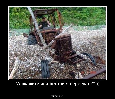 "А скажите чей бентли я переехал?" ))