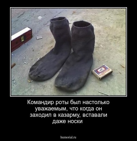 Командир роты был настолько уважаемым, что когда он заходил в казарму, вставали даже носки