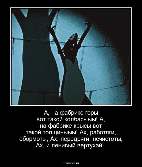 А, на фабрике горы вот такой колбасыыы! 
А, на фабрике крысы вот такой толщиныыы! 
Ах, работяги, обормоты, 
Ах,  передряги, нечистоты, 
Ах, и ленивый вертухай! 