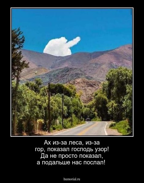 Ах из-за леса, из-за гор, показал господь узор! Да не просто показал, а подальше нас послал!