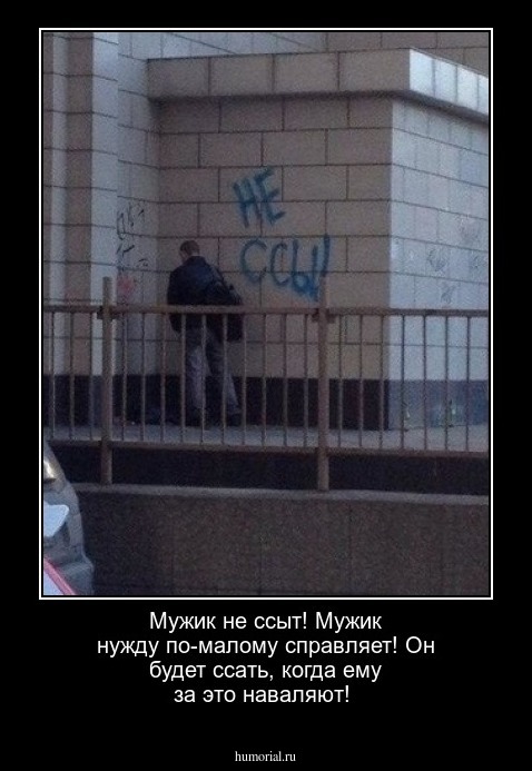 Мужик не ссыт! Мужик нужду по-малому справляет!
Он будет ссать, когда ему за это наваляют!