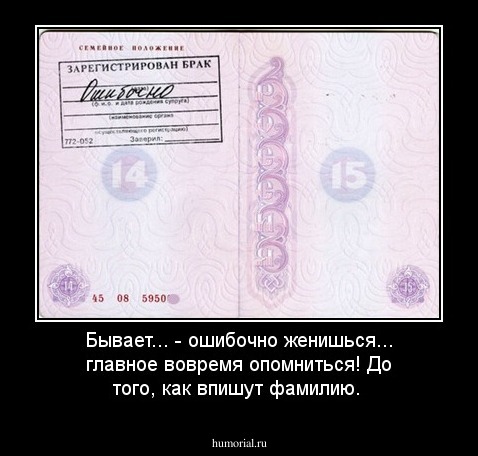 Бывает...
- ошибочно женишься... 
главное вовремя опомниться!
До того, как впишут фамилию.