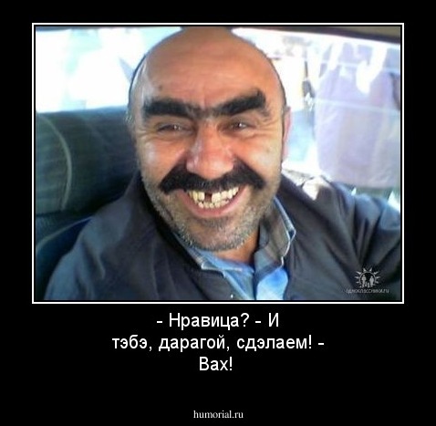 - Нравица? 
- И тэбэ, дарагой, сдэлаем!
- Вах!