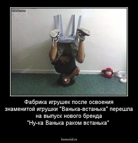 Фабрика игрушек после освоения знаменитой игрушки "Ванька-встанька" перешла на выпуск нового бренда "Ну-ка Ванька раком встанька"