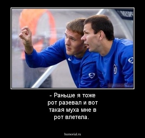 - Раньше я тоже рот разевал и вот такая муха мне в рот влетела.
