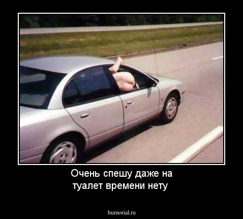 Очень спешу даже на туалет времени нету