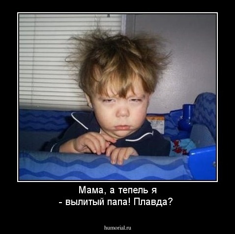Мама, а тепель я - вылитый папа! Плавда?