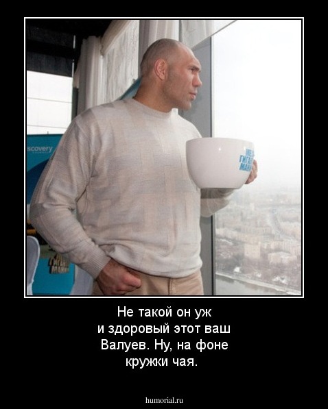Не такой он уж и здоровый этот ваш Валуев. Ну, на фоне кружки чая.