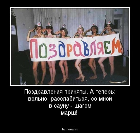 Поздравления приняты. А теперь: вольно, расслабиться, со мной в сауну - шагом марш!
