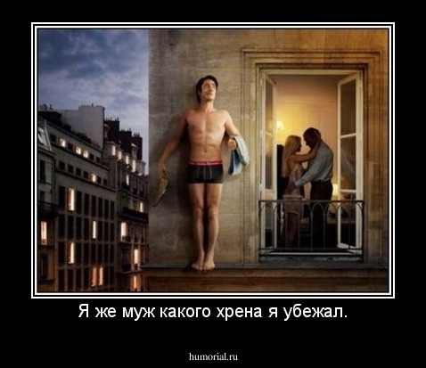 Я же муж какого хрена я убежал.