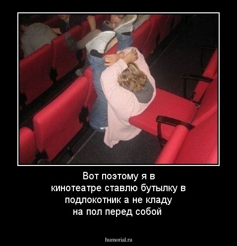 Вот поэтому я в кинотеатре ставлю бутылку в подлокотник а не кладу на пол перед собой