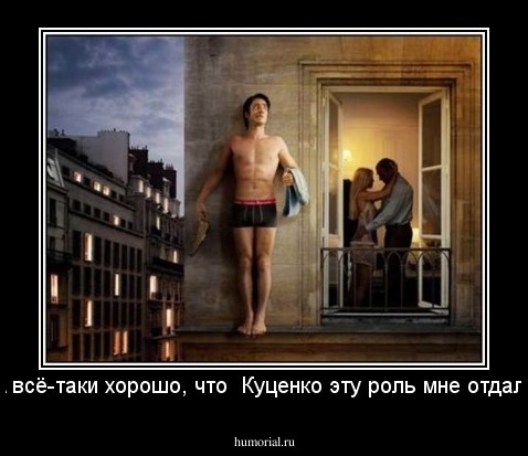 -А всё-таки хорошо, что  Куценко эту роль мне отдал!..
