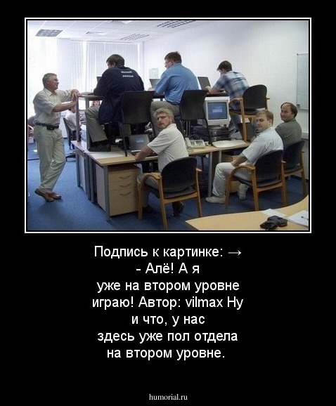 Подпись к картинке: → - Алё! А я уже на втором уровне играю!
 
 Автор: vilmax

Ну и что, у нас здесь уже пол отдела на втором уровне.