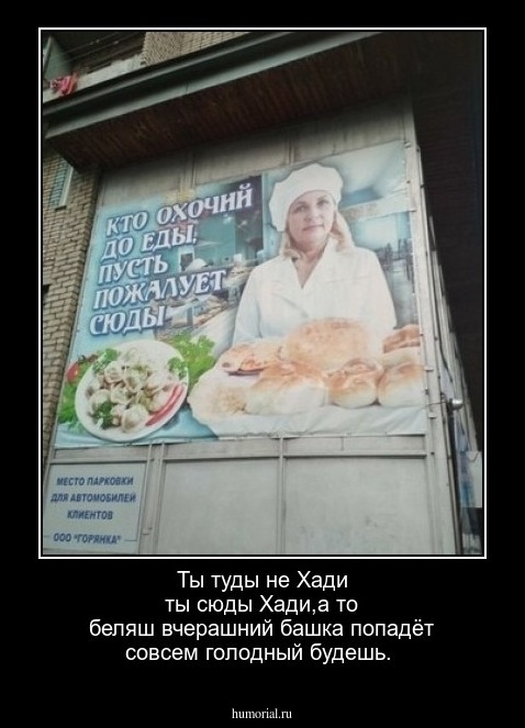 Ты туды не Хади ты сюды Хади,а то беляш вчерашний башка попадёт совсем голодный будешь.