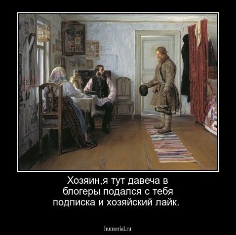 Хозяин,я тут давеча в блогеры подался с тебя подписка и хозяйский лайк.