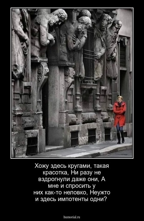 Хожу здесь кругами, такая красотка,
Ни разу не вздрогнули даже они,
А мне и спросить у них как-то неловко,
Неужто и здесь импотенты одни?