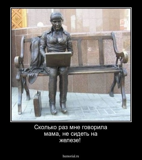 Сколько раз мне  говорила мама, не сидеть на железе!