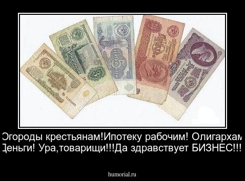 Огороды крестьянам!Ипотеку рабочим! Олигархам Деньги! Ура,товарищи!!!Да здравствует БИЗНЕС!!!