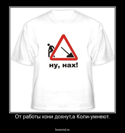 От работы кони дохнут,а Коли-умнеют.