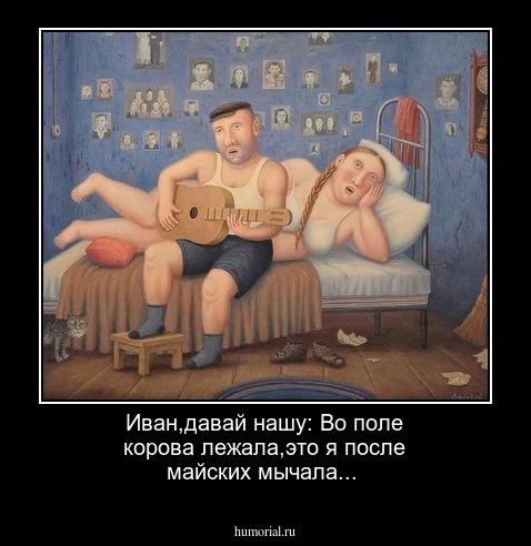 Иван,давай нашу: Во поле корова лежала,это я после майских мычала...