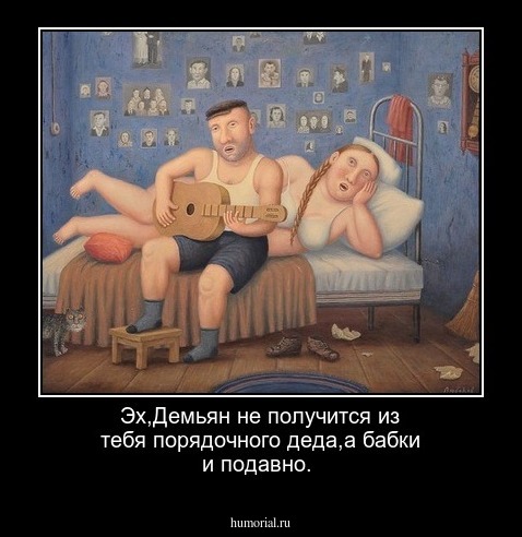 Эх,Демьян не получится из тебя порядочного деда,а бабки и подавно.