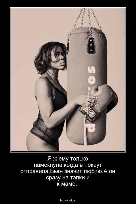 Я ж ему только намекнула когда в нокаут отправила.Бью- значит люблю.А он сразу на тапки и к маме.