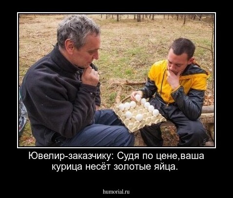 Ювелир-заказчику: Судя по цене,ваша курица несёт золотые яйца.