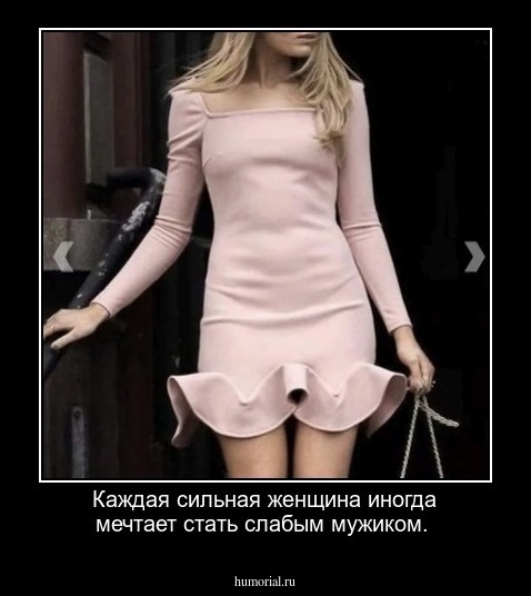 Каждая сильная женщина иногда мечтает стать слабым мужиком.