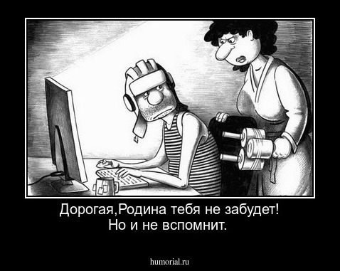 Дорогая,Родина тебя не забудет! Но и не вспомнит.