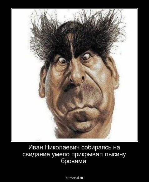 Иван Николаевич собираясь на свидание умело прикрывал лысину бровями