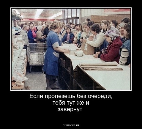 Если пролезешь без очереди, тебя тут же и завернут