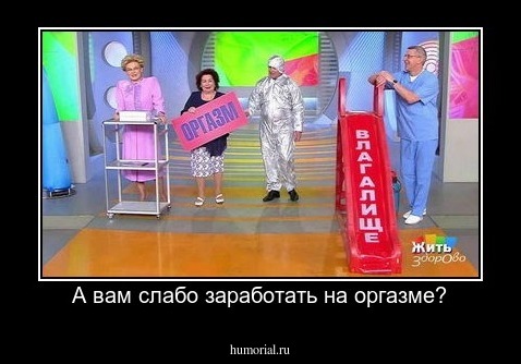 А вам слабо заработать на оргазме?