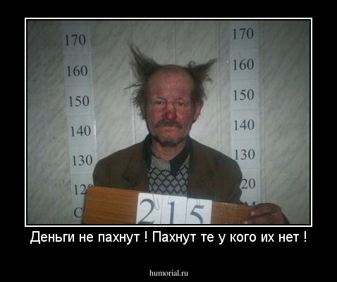 Деньги не пахнут ! Пахнут те у кого их нет !